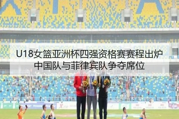 U18女篮亚洲杯四强资格赛赛程出炉 中国队与菲律宾队争夺席位（MILANSPORT）